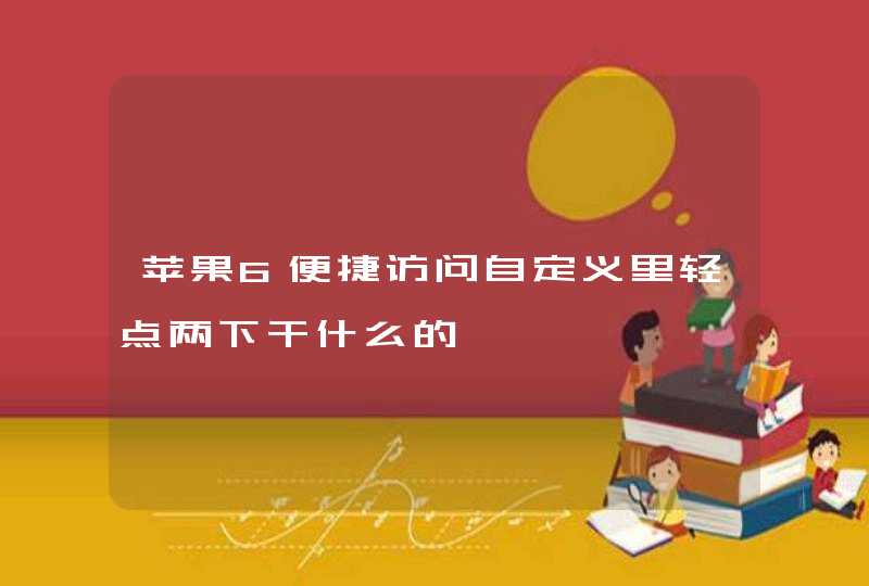 苹果6便捷访问自定义里轻点两下干什么的,第1张