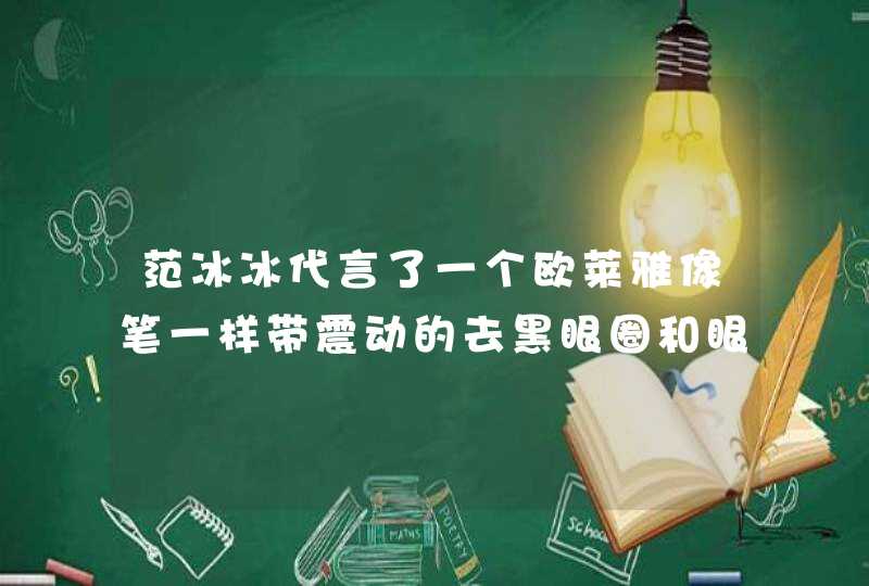 范冰冰代言了一个欧莱雅像笔一样带震动的去黑眼圈和眼袋的产品叫啥,第1张