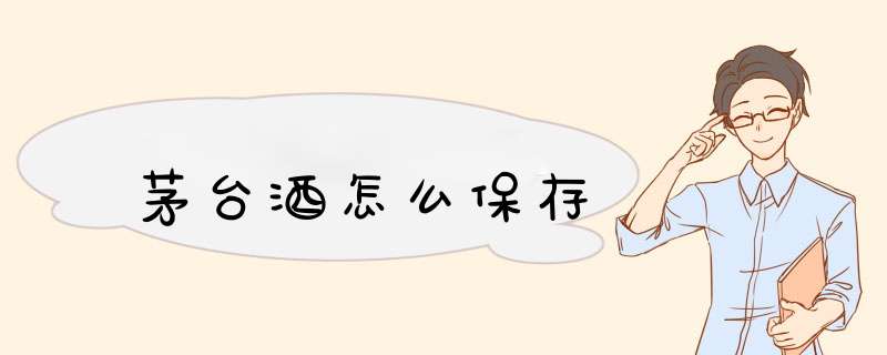 茅台酒怎么保存,第1张