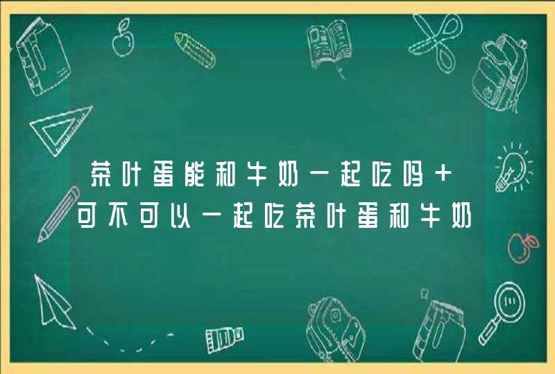 茶叶蛋能和牛奶一起吃吗 可不可以一起吃茶叶蛋和牛奶,第1张