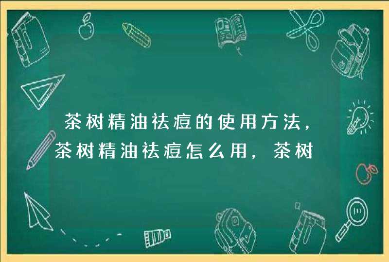 茶树精油祛痘的使用方法，茶树精油祛痘怎么用，茶树,第1张