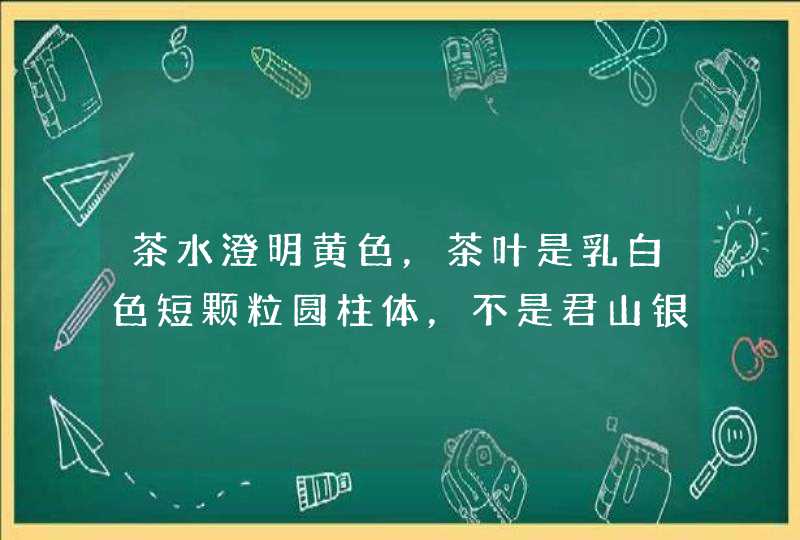 茶水澄明黄色，茶叶是乳白色短颗粒圆柱体，不是君山银针,第1张