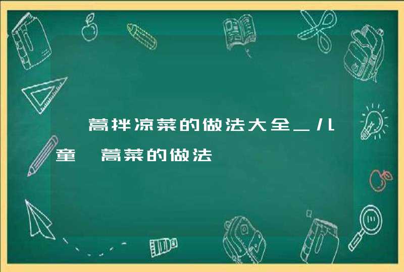 茼蒿拌凉菜的做法大全_儿童茼蒿菜的做法,第1张