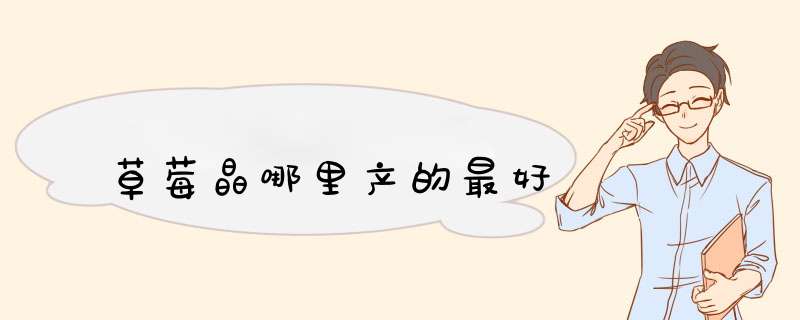 草莓晶哪里产的最好,第1张