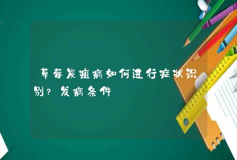 草莓炭疽病如何进行症状识别？发病条件,第1张