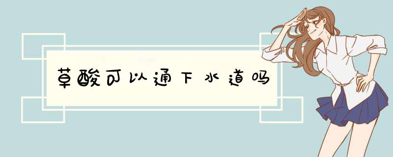 草酸可以通下水道吗,第1张 草酸可以通下水道吗,第1张