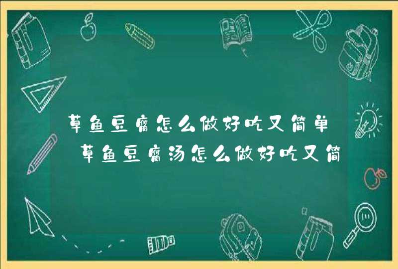 草鱼豆腐怎么做好吃又简单_草鱼豆腐汤怎么做好吃又简单,第1张