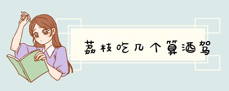 荔枝吃几个算酒驾,第1张