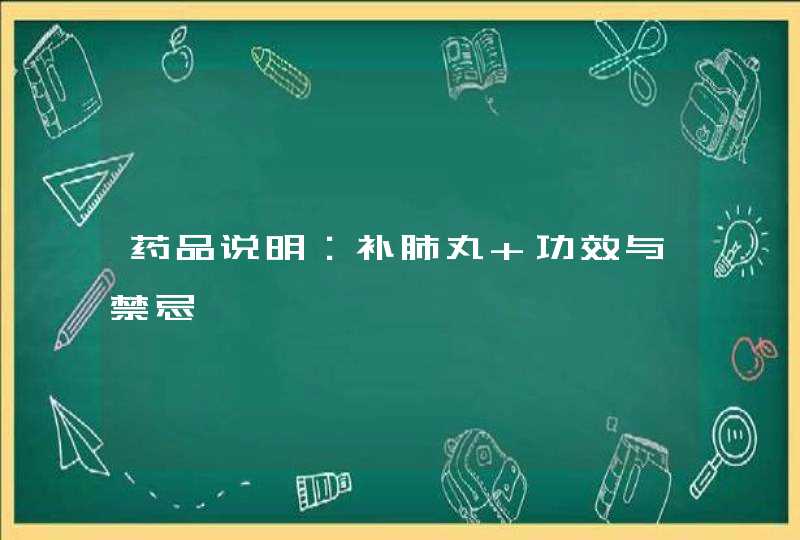 药品说明：补肺丸 功效与禁忌,第1张