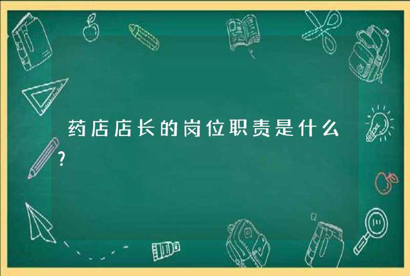 药店店长的岗位职责是什么？,第1张