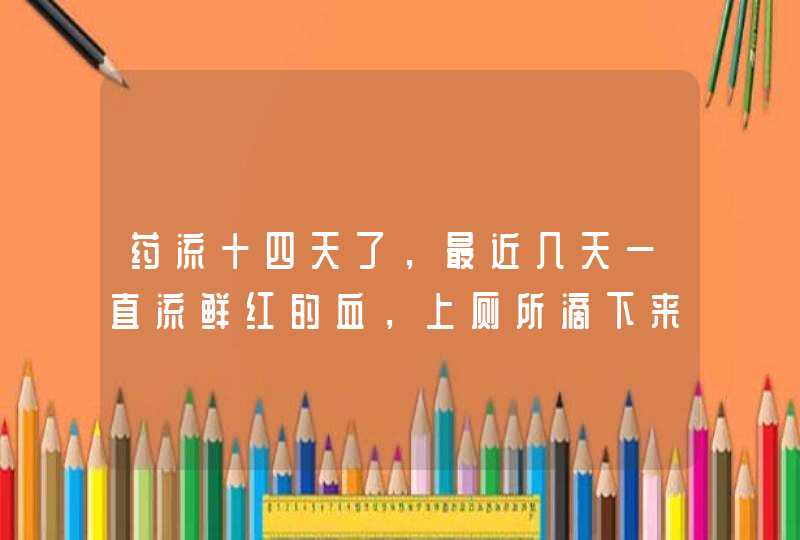 药流十四天了，最近几天一直流鲜红的血，上厕所滴下来的血里有细小的泡泡，用卫生纸擦上面也有。是不是感,第1张