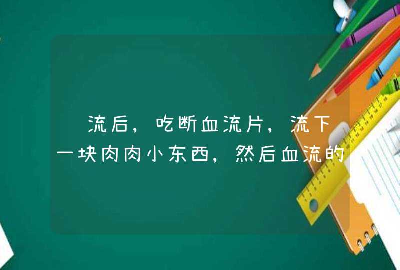 药流后,吃断血流片,流下一块肉肉小东西,然后血流的更多了,怎么回事?,第1张