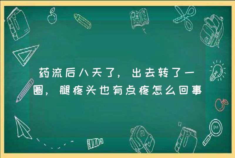 药流后八天了,出去转了一圈,腿疼头也有点疼怎么回事啊,第1张