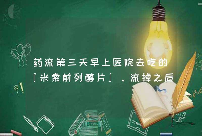 药流第三天早上医院去吃的『米索前列醇片』。流掉之后配了消炎药，益母草胶囊，还有2盒『米索前列醇片』,第1张