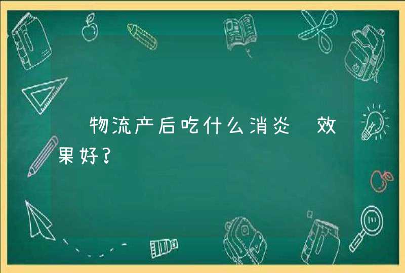 药物流产后吃什么消炎药效果好?,第1张