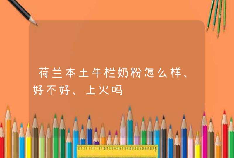 荷兰本土牛栏奶粉怎么样、好不好、上火吗,第1张