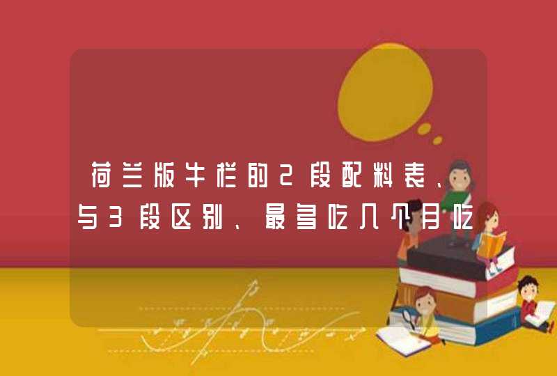 荷兰版牛栏的2段配料表、与3段区别、最多吃几个月吃,第1张