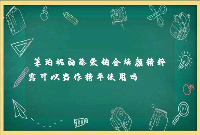 莱珀妮的臻爱铂金焕颜精粹露可以当作精华使用吗,第1张