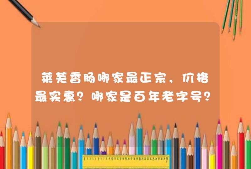 莱芜香肠哪家最正宗，价格最实惠？哪家是百年老字号？,第1张