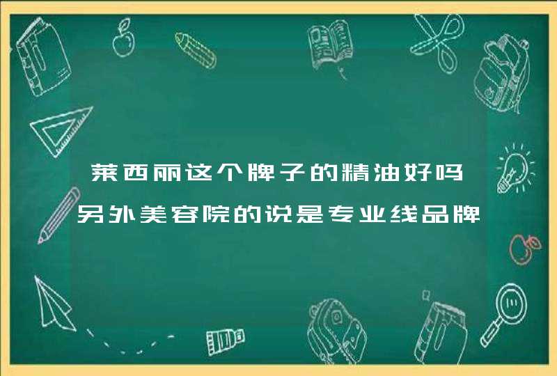 莱西丽这个牌子的精油好吗另外美容院的说是专业线品牌,请问什么叫专业线品牌,第1张