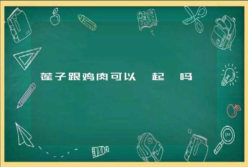 莲子跟鸡肉可以一起炖吗,第1张