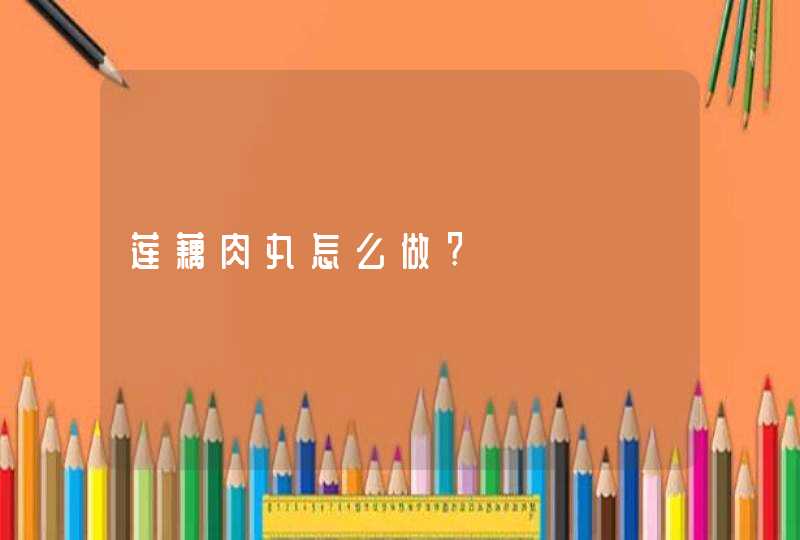 莲藕肉丸怎么做?,第1张