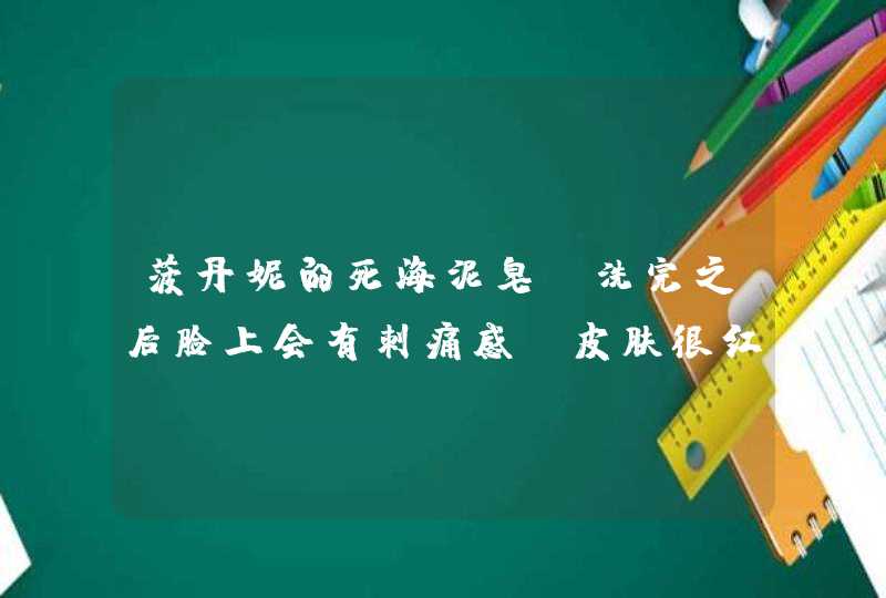 菠丹妮的死海泥皂，洗完之后脸上会有刺痛感，皮肤很红。为什么 本人17，跟年龄有关么,第1张