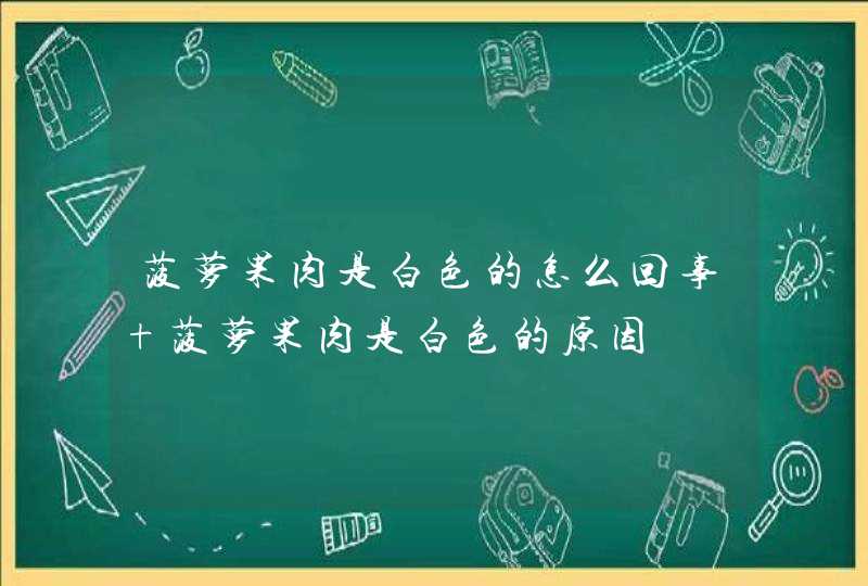 菠萝果肉是白色的怎么回事 菠萝果肉是白色的原因,第1张