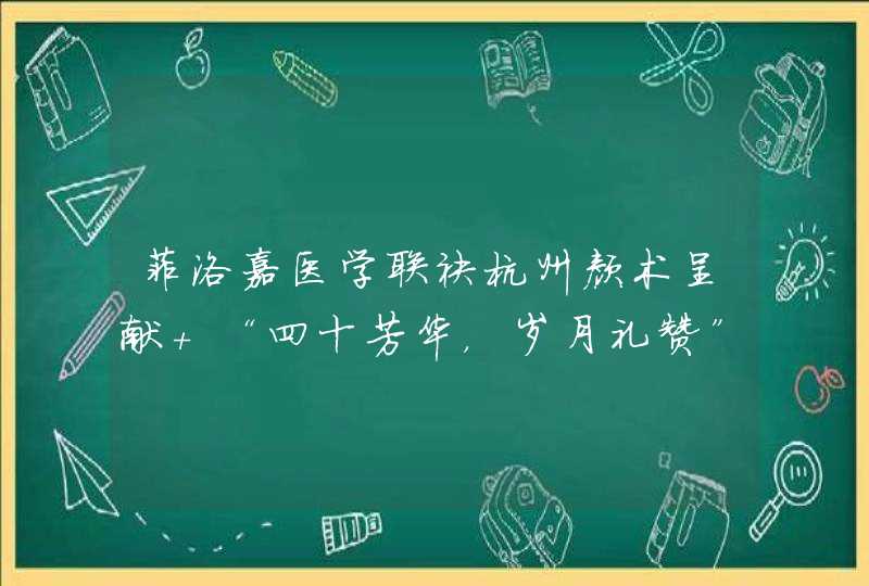 菲洛嘉医学联袂杭州颜术呈献 “四十芳华，岁月礼赞”嘉年华沙龙,第1张