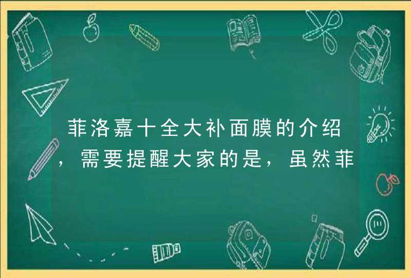 菲洛嘉十全大补面膜的介绍，需要提醒大家的是，虽然菲洛嘉十全大补面膜适合敏感肌使用，但是菲洛嘉面膜毕竟功效性很强，所以建议脆弱敏感肌在使用前还是先再局部涂抹试试没有过敏反应再使用。<p><p>以上就是关于用睡眠面膜来拯救你熬夜的脸蛋吧,第1张