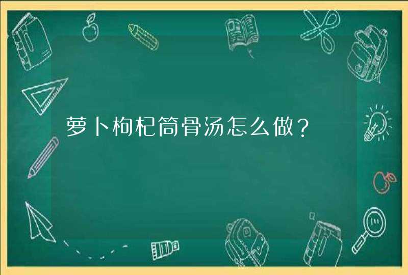 萝卜枸杞筒骨汤怎么做？,第1张