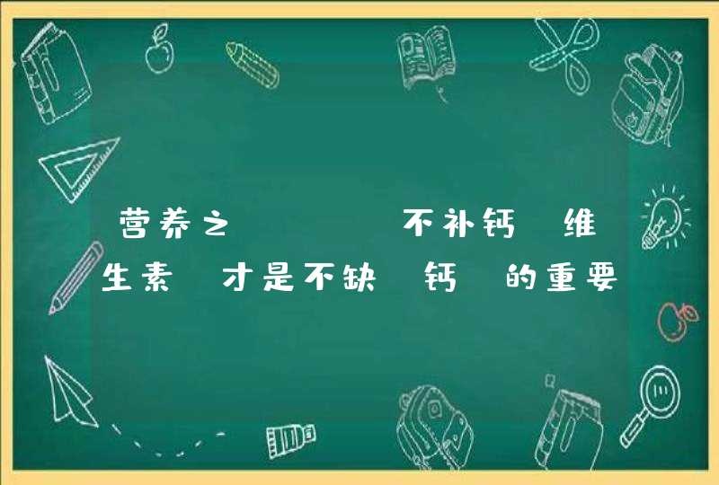 营养之“Vd”不补钙！维生素D才是不缺“钙”的重要保障！,第1张