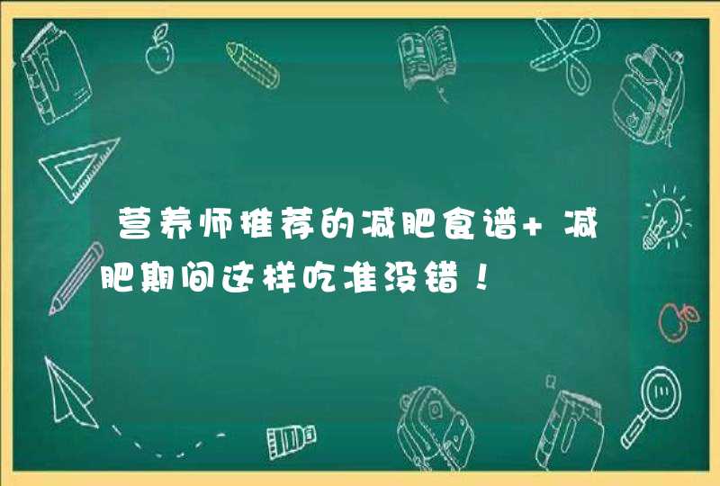 营养师推荐的减肥食谱 减肥期间这样吃准没错！,第1张