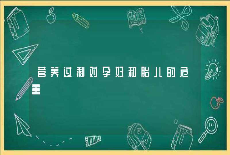 营养过剩对孕妇和胎儿的危害,第1张