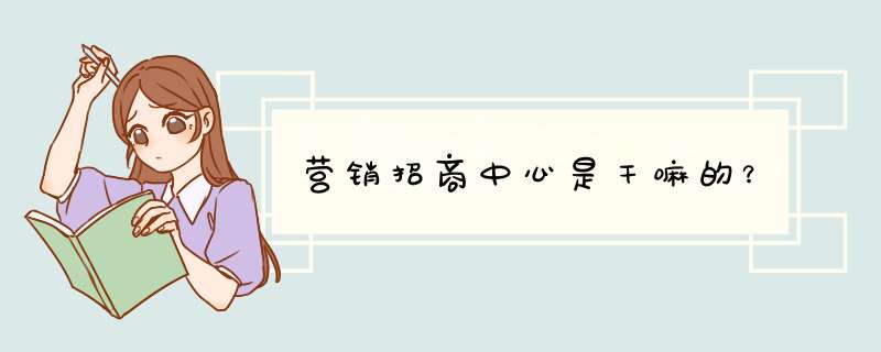 营销招商中心是干嘛的？,第1张