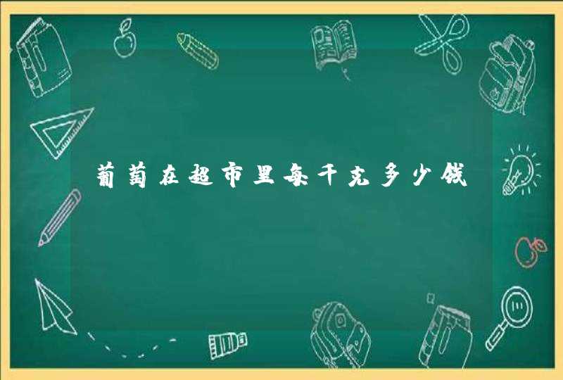 葡萄在超市里每千克多少钱？,第1张