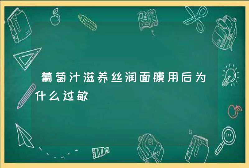 葡萄汁滋养丝润面膜用后为什么过敏,第1张