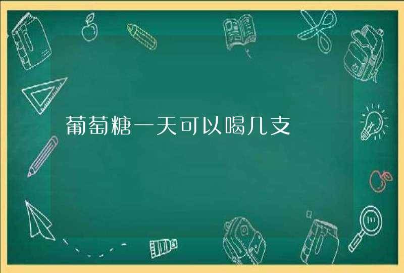 葡萄糖一天可以喝几支,第1张