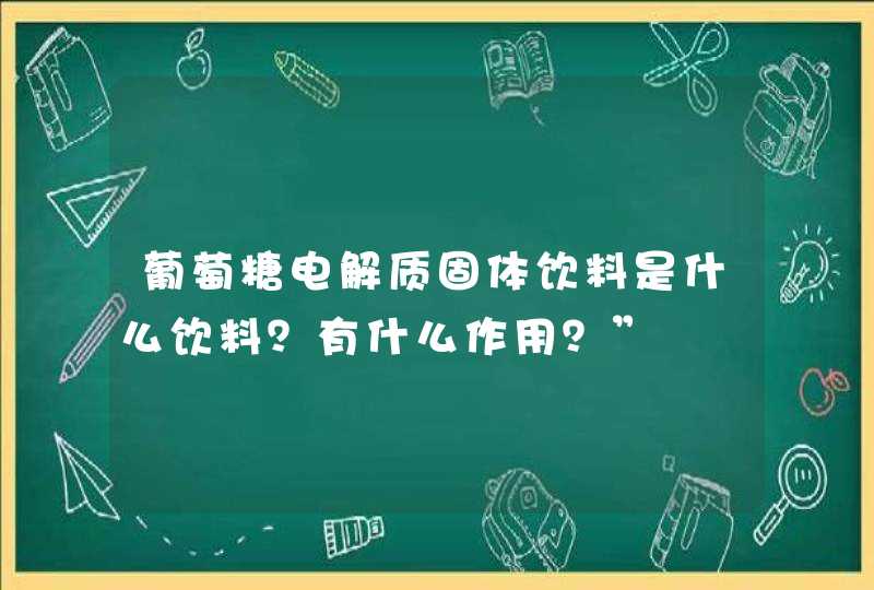 葡萄糖电解质固体饮料是什么饮料？有什么作用？”,第1张