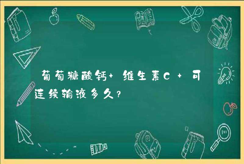 葡萄糖酸钙+维生素C 可连续输液多久？,第1张