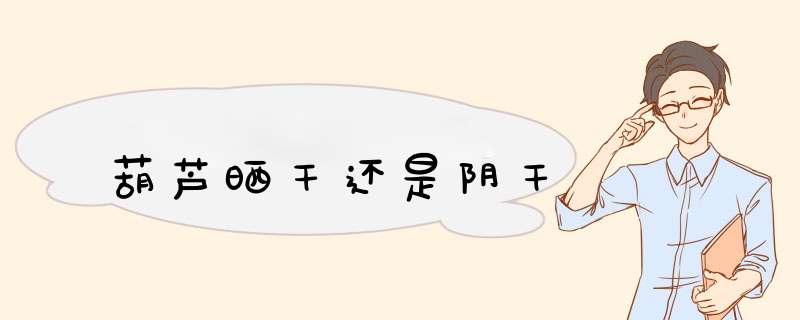 葫芦晒干还是阴干,第1张