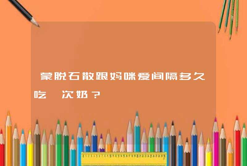 蒙脱石散跟妈咪爱间隔多久吃一次奶？,第1张