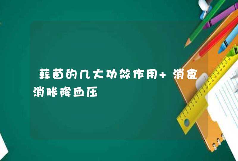 蒜苗的几大功效作用 消食消胀降血压,第1张