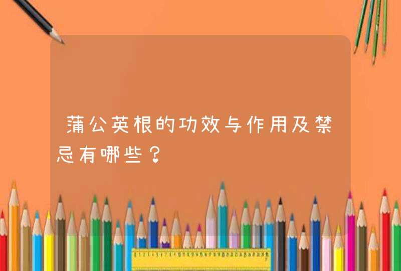 蒲公英根的功效与作用及禁忌有哪些？,第1张