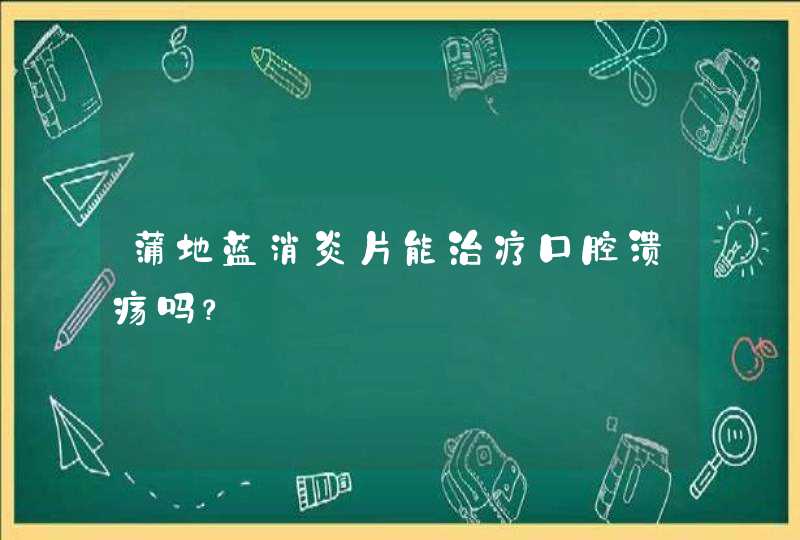 蒲地蓝消炎片能治疗口腔溃疡吗？,第1张