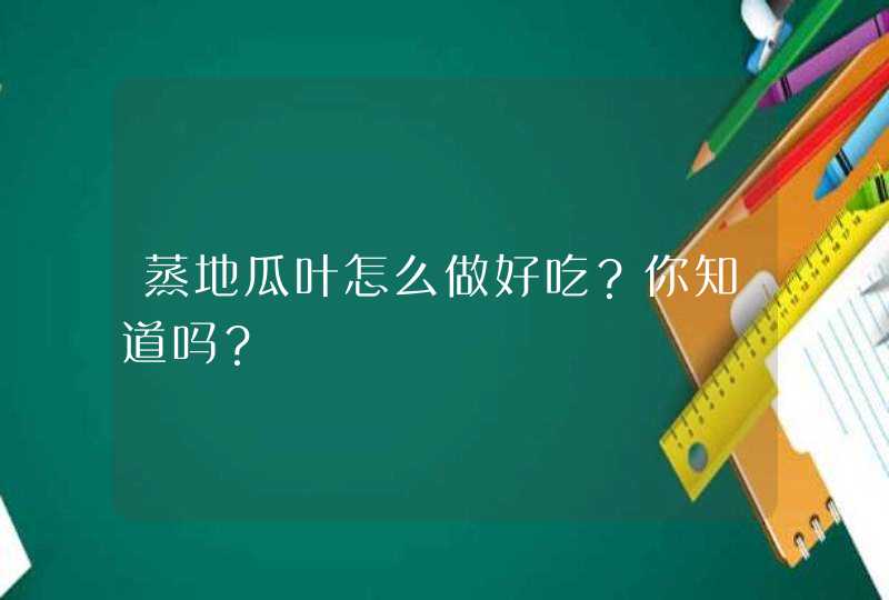 蒸地瓜叶怎么做好吃？你知道吗？,第1张