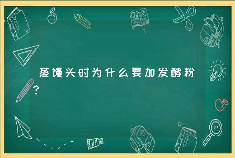 蒸馒头时为什么要加发酵粉？,第1张