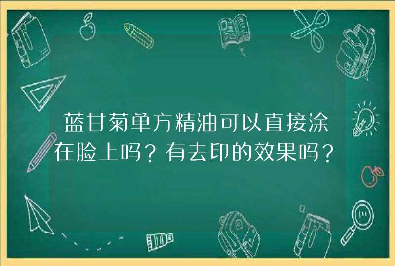 蓝甘菊单方精油可以直接涂在脸上吗？有去印的效果吗？,第1张