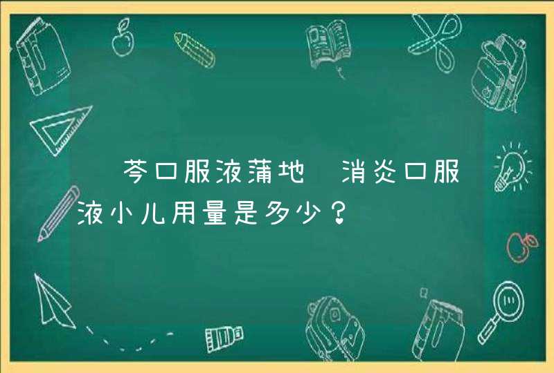 蓝芩口服液蒲地蓝消炎口服液小儿用量是多少？,第1张