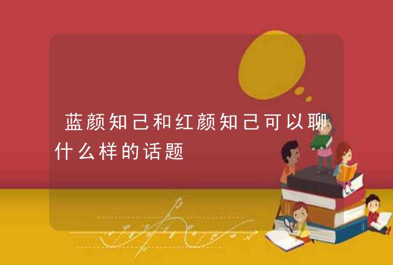 蓝颜知己和红颜知己可以聊什么样的话题,第1张